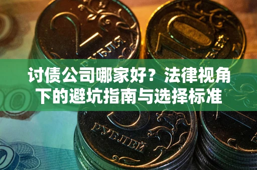 武汉讨债公司哪家好？法律视角下的避坑指南与选择标准