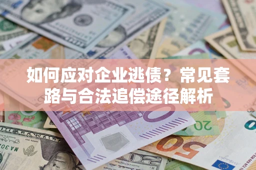 武汉如何应对企业逃债？常见套路与合法追偿途径解析