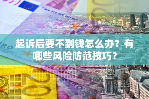 武汉起诉后要不到钱怎么办？有哪些风险防范技巧？