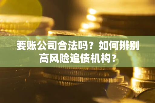 武汉要账公司合法吗？如何辨别高风险追债机构？