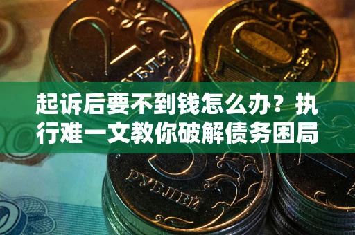 武汉起诉后要不到钱怎么办？执行难一文教你破解债务困局