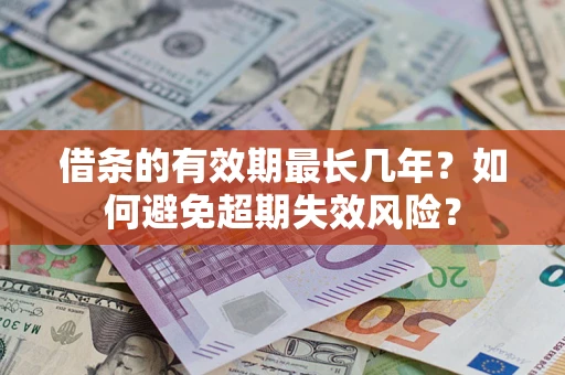 武汉借条的有效期最长几年？如何避免超期失效风险？