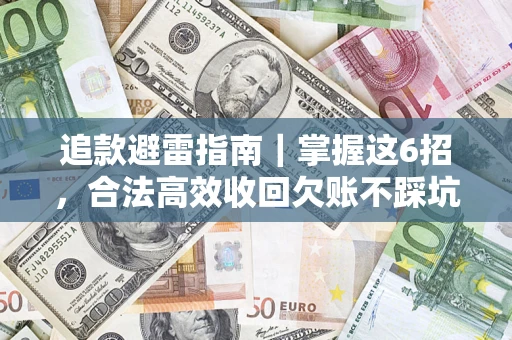 武汉追款避雷指南｜掌握这6招，合法高效收回欠账不踩坑