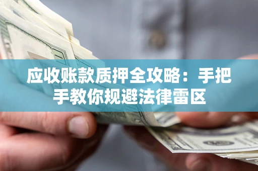 武汉应收账款质押全攻略：手把手教你规避法律雷区