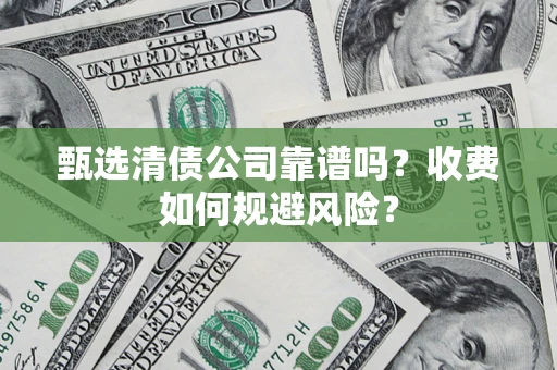 武汉甄选清债公司靠谱吗？收费如何规避风险？