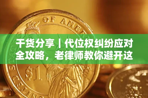 武汉干货分享｜代位权纠纷应对全攻略，老律师教你避开这5大雷区