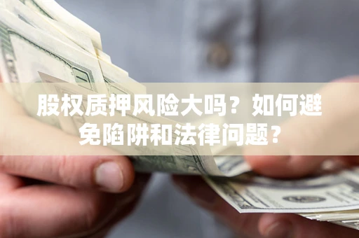 武汉股权质押风险大吗？如何避免陷阱和法律问题？