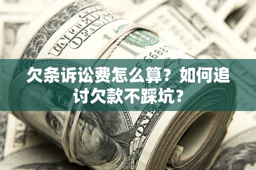 武汉欠条诉讼费怎么算？如何追讨欠款不踩坑？