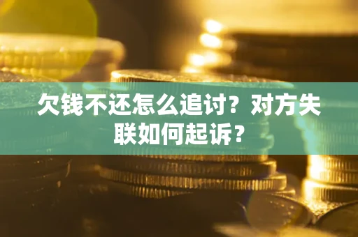 武汉欠钱不还怎么追讨？对方失联如何起诉？