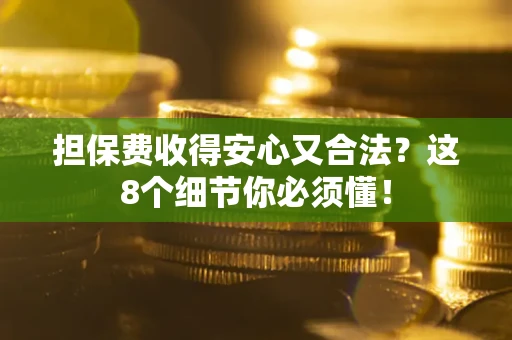 武汉担保费收得安心又合法？这8个细节你必须懂！