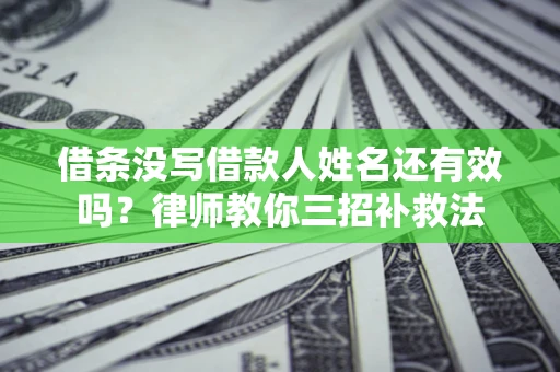 武汉借条没写借款人姓名还有效吗？律师教你三招补救法