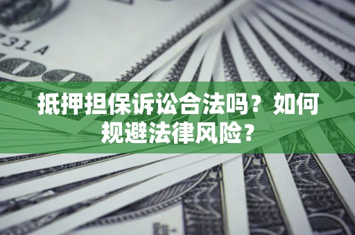 武汉抵押担保诉讼合法吗？如何规避法律风险？