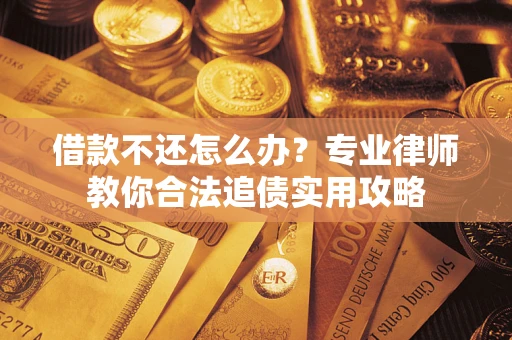 武汉借款不还怎么办？专业律师教你合法追债实用攻略