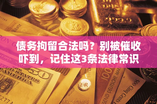 武汉债务拘留合法吗？别被催收吓到，记住这3条法律常识