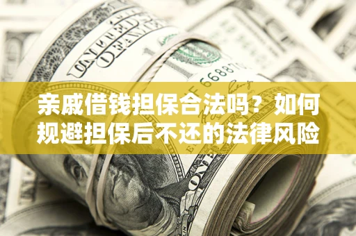 武汉亲戚借钱担保合法吗？如何规避担保后不还的法律风险？