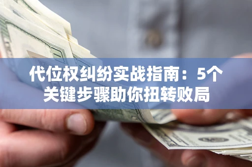 武汉代位权纠纷实战指南：5个关键步骤助你扭转败局