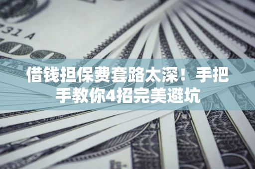 武汉借钱担保费套路太深！手把手教你4招完美避坑