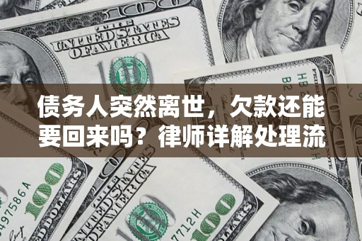 武汉债务人突然离世，欠款还能要回来吗？律师详解处理流程