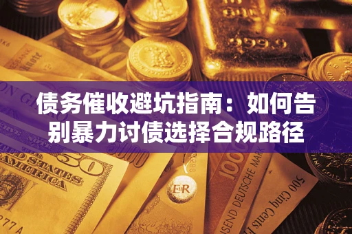 武汉债务催收避坑指南：如何告别暴力讨债选择合规路径