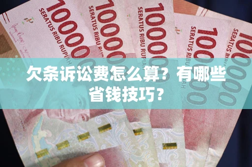 武汉欠条诉讼费怎么算？有哪些省钱技巧？