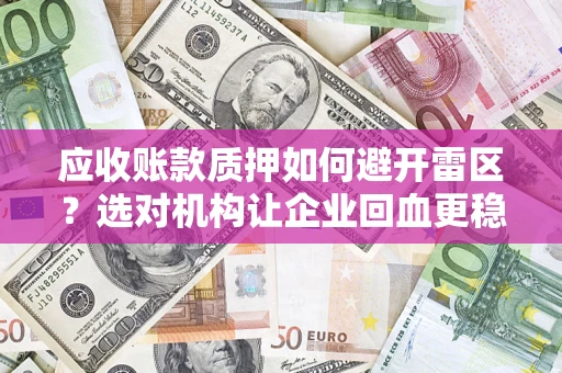 武汉应收账款质押如何避开雷区？选对机构让企业回血更稳