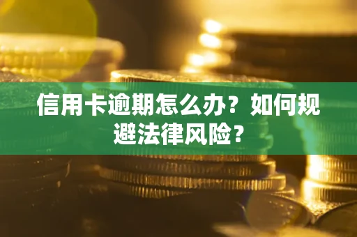 武汉信用卡逾期怎么办？如何规避法律风险？