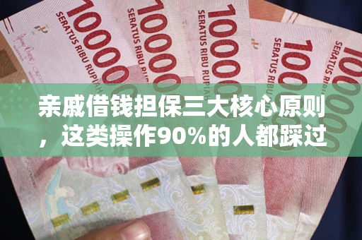 武汉亲戚借钱担保三大核心原则，这类操作90%的人都踩过坑！附法院判决案例