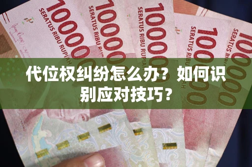 武汉代位权纠纷怎么办？如何识别应对技巧？