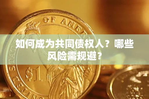 武汉如何成为共同债权人？哪些风险需规避？