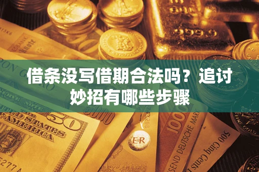 武汉借条没写借期合法吗？追讨妙招有哪些步骤