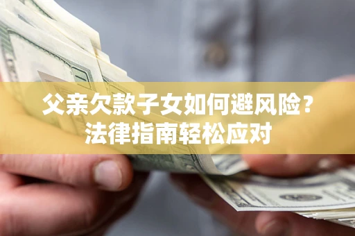 武汉父亲欠款子女如何避风险？法律指南轻松应对