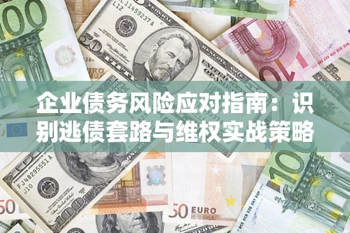 武汉企业债务风险应对指南：识别逃债套路与维权实战策略