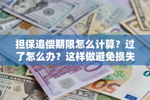 武汉担保追偿期限怎么计算？过了怎么办？这样做避免损失！