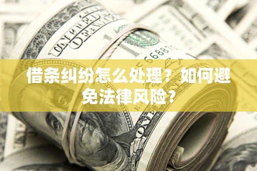 武汉借条纠纷怎么处理？如何避免法律风险？