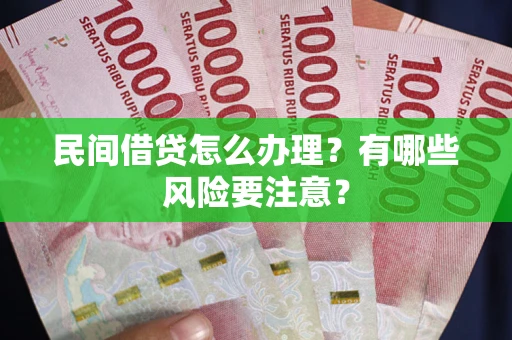 武汉民间借贷怎么办理？有哪些风险要注意？