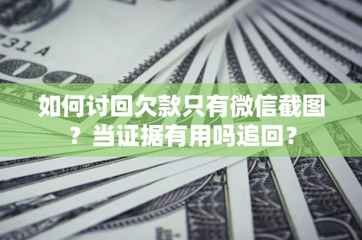 武汉如何讨回欠款只有微信截图？当证据有用吗追回？