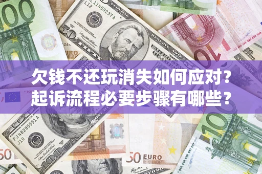 武汉欠钱不还玩消失如何应对？起诉流程必要步骤有哪些？