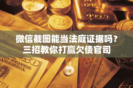 武汉微信截图能当法庭证据吗？三招教你打赢欠债官司