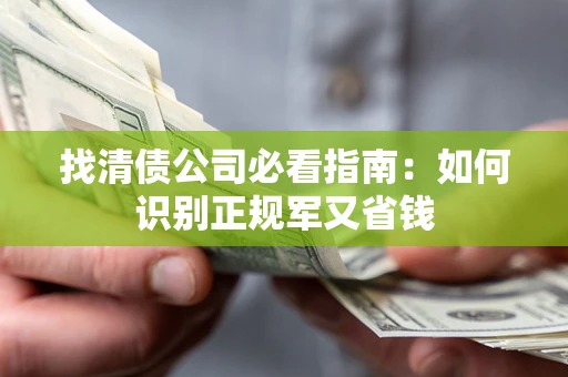武汉找清债公司必看指南：如何识别正规军又省钱