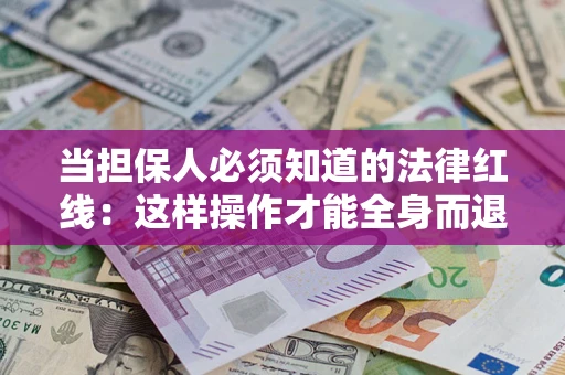 武汉当担保人必须知道的法律红线：这样操作才能全身而退