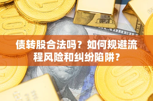 武汉债转股合法吗？如何规避流程风险和纠纷陷阱？