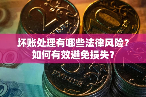 武汉坏账处理有哪些法律风险？如何有效避免损失？